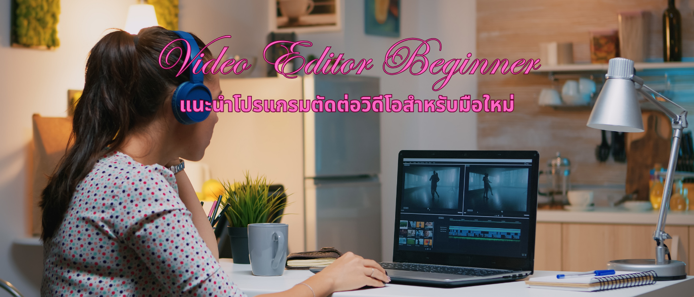 Video Editor Beginner – แนะนำโปรแกรมตัดต่อวิดีโอสำหรับมือใหม่